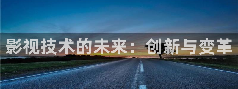 爱丫爱丫影视电视剧官网：影视技术的未来：创新与变革